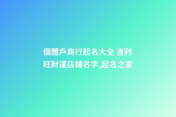 個體戶商行起名大全 吉利旺財運店鋪名字,起名之家-第1張-店鋪起名-玄機派